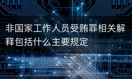 非国家工作人员受贿罪相关解释包括什么主要规定