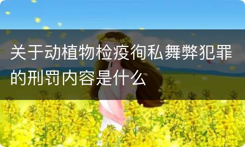 关于动植物检疫徇私舞弊犯罪的刑罚内容是什么