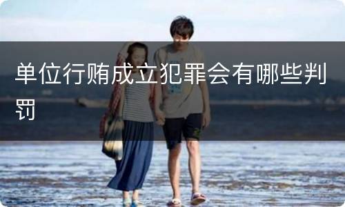 单位行贿成立犯罪会有哪些判罚