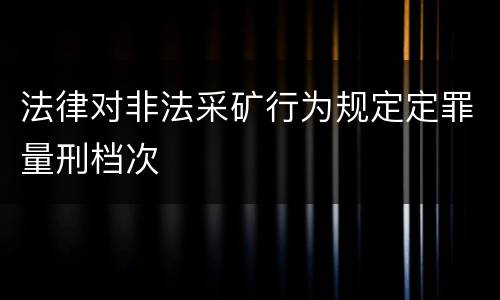法律对非法采矿行为规定定罪量刑档次