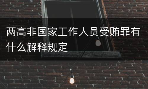 两高非国家工作人员受贿罪有什么解释规定