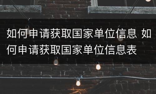 如何申请获取国家单位信息 如何申请获取国家单位信息表