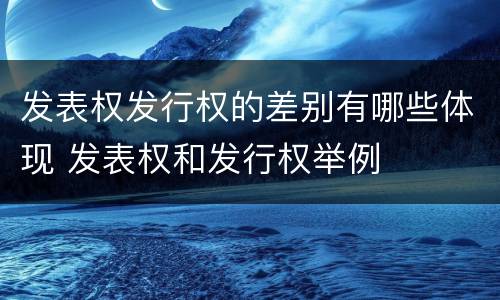 发表权发行权的差别有哪些体现 发表权和发行权举例