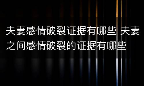 夫妻感情破裂证据有哪些 夫妻之间感情破裂的证据有哪些