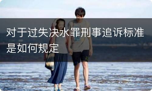 对于过失决水罪刑事追诉标准是如何规定