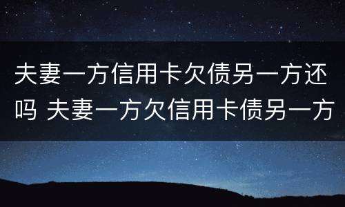 夫妻一方信用卡欠债另一方还吗 夫妻一方欠信用卡债另一方有义务还吗