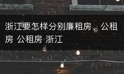 浙江要怎样分别廉租房、公租房 公租房 浙江