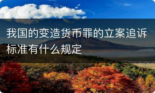 我国的变造货币罪的立案追诉标准有什么规定