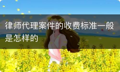 律师代理案件的收费标准一般是怎样的