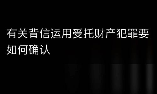 有关背信运用受托财产犯罪要如何确认