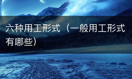 六种用工形式（一般用工形式有哪些）