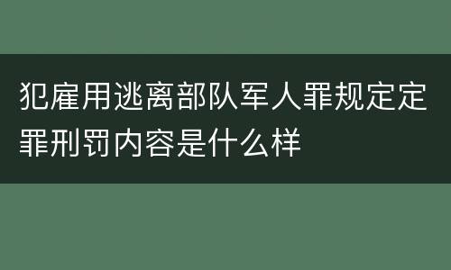 犯雇用逃离部队军人罪规定定罪刑罚内容是什么样