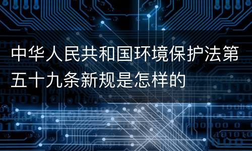 中华人民共和国环境保护法第五十九条新规是怎样的