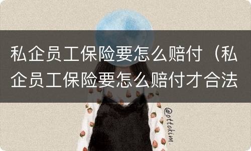 私企员工保险要怎么赔付（私企员工保险要怎么赔付才合法）