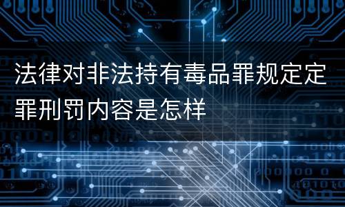 法律对非法持有毒品罪规定定罪刑罚内容是怎样