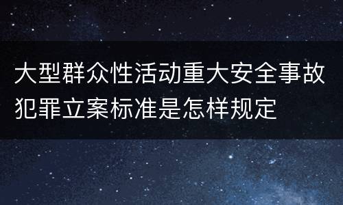 大型群众性活动重大安全事故犯罪立案标准是怎样规定
