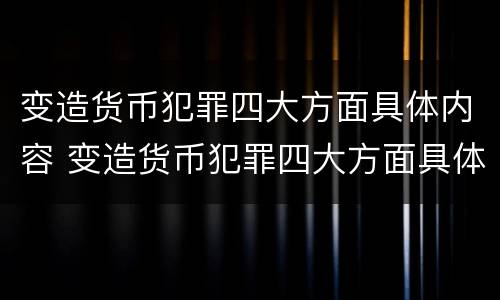 变造货币犯罪四大方面具体内容 变造货币犯罪四大方面具体内容包括