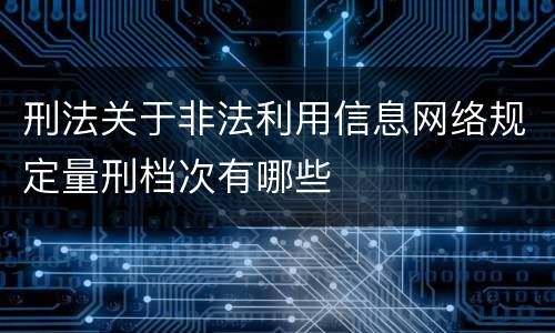 刑法关于非法利用信息网络规定量刑档次有哪些