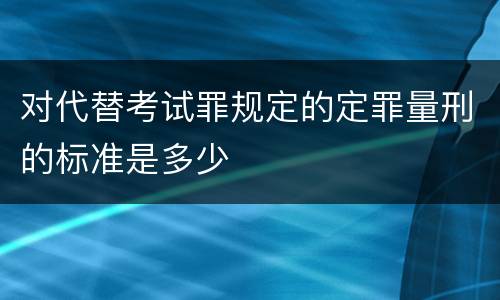 对代替考试罪规定的定罪量刑的标准是多少