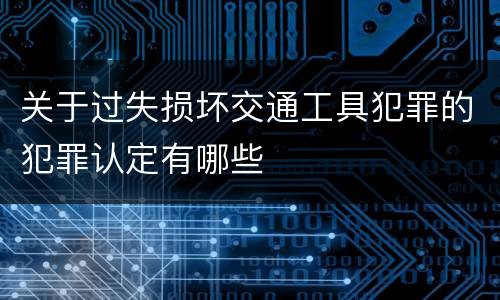 关于过失损坏交通工具犯罪的犯罪认定有哪些