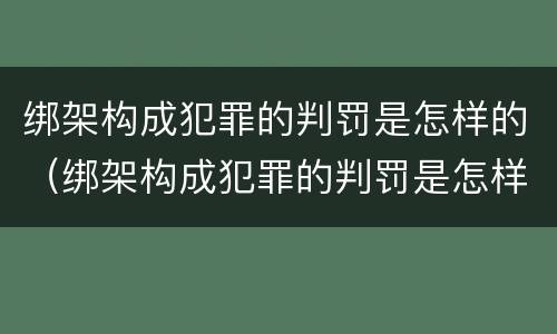 绑架构成犯罪的判罚是怎样的（绑架构成犯罪的判罚是怎样的呢）