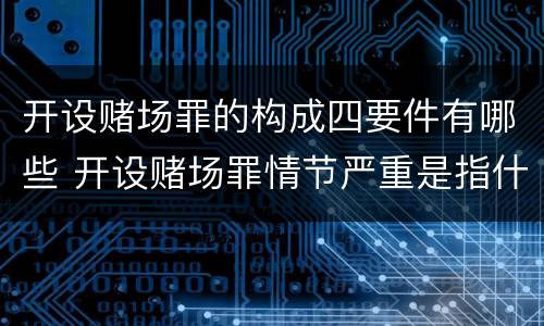 开设赌场罪的构成四要件有哪些 开设赌场罪情节严重是指什么