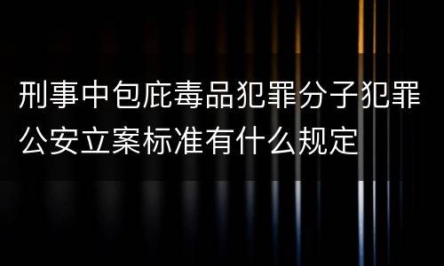 刑事中包庇毒品犯罪分子犯罪公安立案标准有什么规定