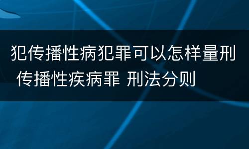 犯传播性病犯罪可以怎样量刑 传播性疾病罪 刑法分则
