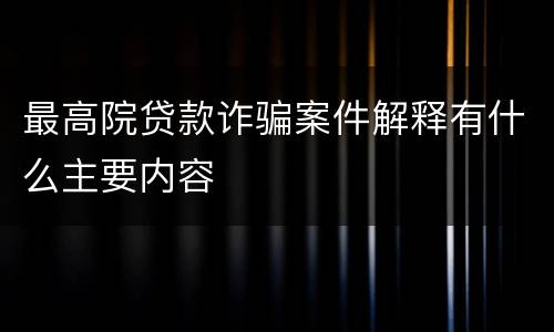 最高院贷款诈骗案件解释有什么主要内容