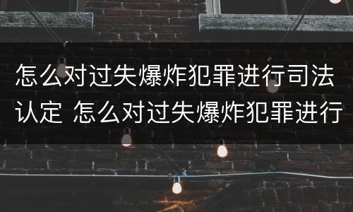 怎么对过失爆炸犯罪进行司法认定 怎么对过失爆炸犯罪进行司法认定呢
