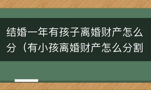 结婚一年有孩子离婚财产怎么分（有小孩离婚财产怎么分割）