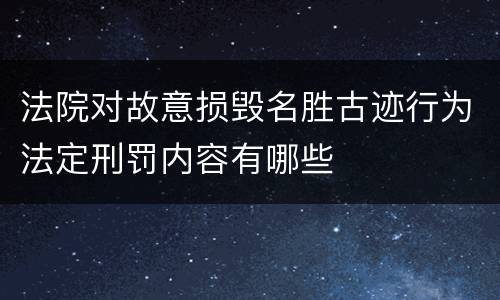 法院对故意损毁名胜古迹行为法定刑罚内容有哪些