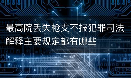 最高院丢失枪支不报犯罪司法解释主要规定都有哪些