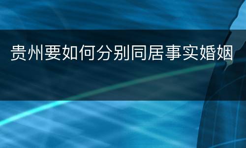 贵州要如何分别同居事实婚姻