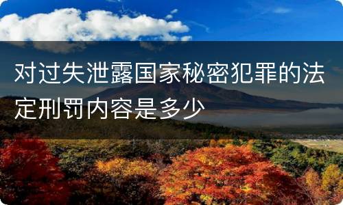 对过失泄露国家秘密犯罪的法定刑罚内容是多少