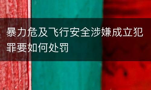 暴力危及飞行安全涉嫌成立犯罪要如何处罚