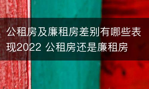 公租房及廉租房差别有哪些表现2022 公租房还是廉租房