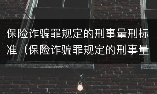 保险诈骗罪规定的刑事量刑标准（保险诈骗罪规定的刑事量刑标准是）