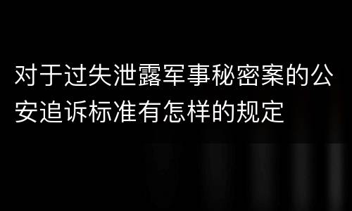 对于过失泄露军事秘密案的公安追诉标准有怎样的规定