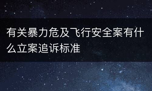 有关暴力危及飞行安全案有什么立案追诉标准