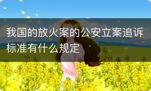 我国的放火案的公安立案追诉标准有什么规定