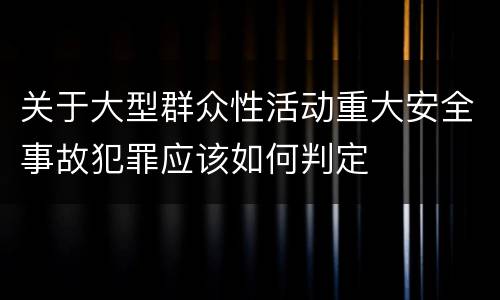 关于大型群众性活动重大安全事故犯罪应该如何判定