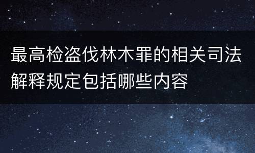 最高检盗伐林木罪的相关司法解释规定包括哪些内容