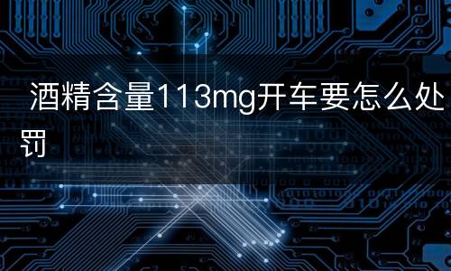  酒精含量113mg开车要怎么处罚