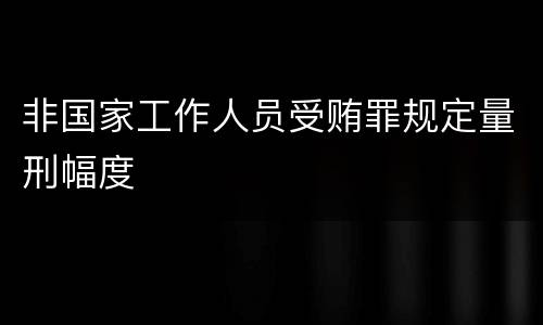 非国家工作人员受贿罪规定量刑幅度