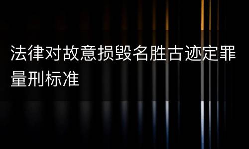 法律对故意损毁名胜古迹定罪量刑标准