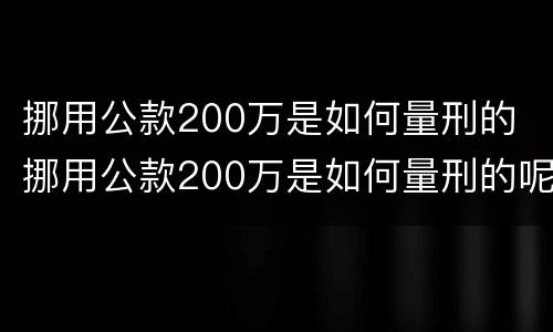 挪用公款200万是如何量刑的 挪用公款200万是如何量刑的呢
