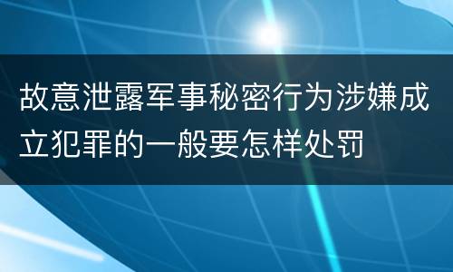 故意泄露军事秘密行为涉嫌成立犯罪的一般要怎样处罚