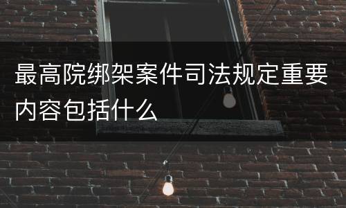 最高院绑架案件司法规定重要内容包括什么