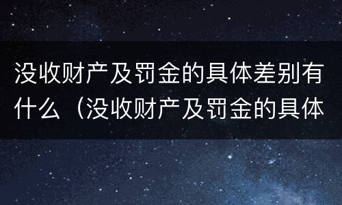 没收财产及罚金的具体差别有什么（没收财产及罚金的具体差别有什么规定）